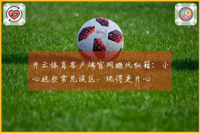 开云体育客户端官网避坑秘籍：小心这些常见误区，玩得更开心