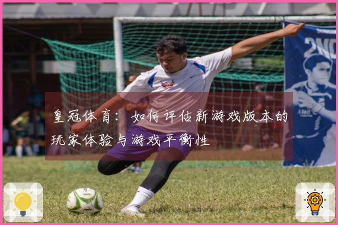 皇冠体育：如何评估新游戏版本的玩家体验与游戏平衡性