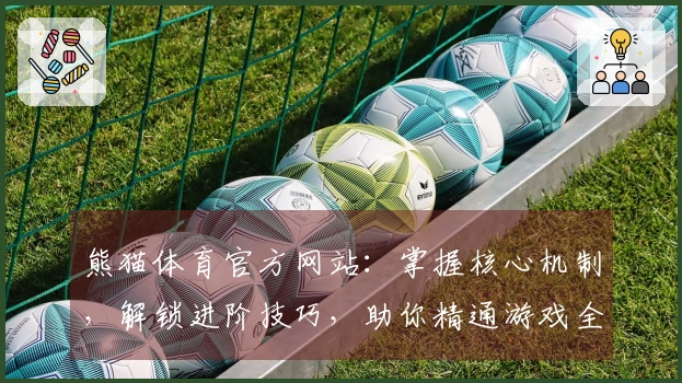 熊猫体育官方网站：掌握核心机制，解锁进阶技巧，助你精通游戏全局